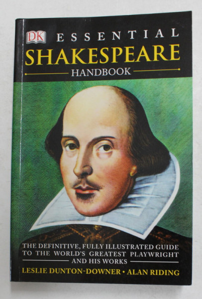 ESSENTIAL SHAKESPEARE HANDBOOK - ...ILLUSTRATED GUIDE TO THE WORLD 'S GREATEST PLAYWRIGHT AND HIS WORKS by LESLIE DUNTON ...ALAN RIDING , 2004