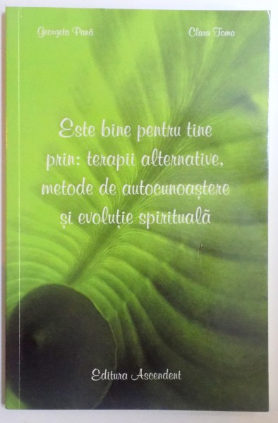 ESTE BINE PENTRU TINE PRIN : TERAPII ALTERNATIVE, METODE DE  AUTOCUNOASTERE SI EVOLUTIE SPIRITUALA de GEORGETA PANA si CLARA TOMA , 2010