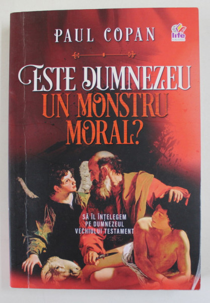 ESTE DUMNEZU UN MONSTRU MORAL ? SA IL INTELEGEM PE DUMNEZEUL VECHIULUI TESTAMENT de PAUL COPIAN , 2019