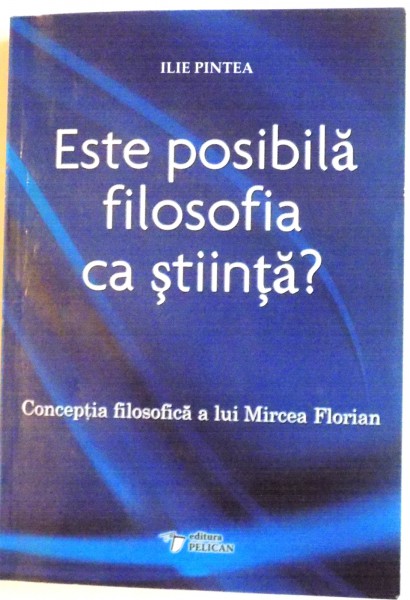 ESTE POSIBILA FILOSOFIA CA STIINTA, CONCEPTIA FILOSOFICA A LUI MIRCEA FLORIAN de ILIE PINTEA