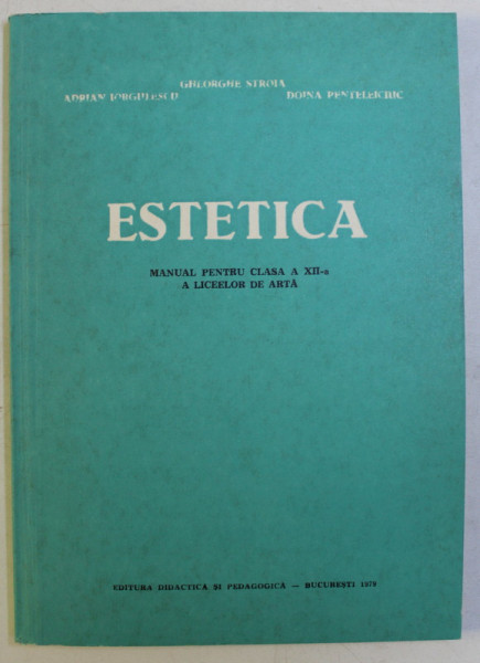 ESTETICA , MANUAL PENTRU CLASA A XII - A A LICEELOR DE ARTA de GHEORGHE STROIA ... DOINA PENTELEICIUC , 1979