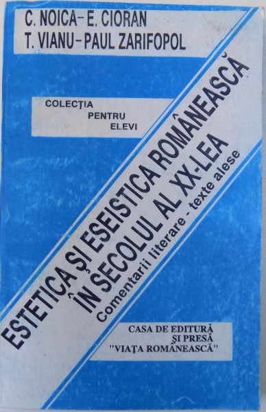 ESTETICA SI ESEISTICA ROMANEASCA IN SECOLUL AL XX -LEA - COMENTARII LITERARE  ( COLECTIA PENTRU ELEVI)  - TEXTE ALESE din opera lui C. NOICA . E. CIORAN , T. VIANU , PAUL ZARIFOPOL de ROMUL MUNTEANU , ION ROTARU , 1993