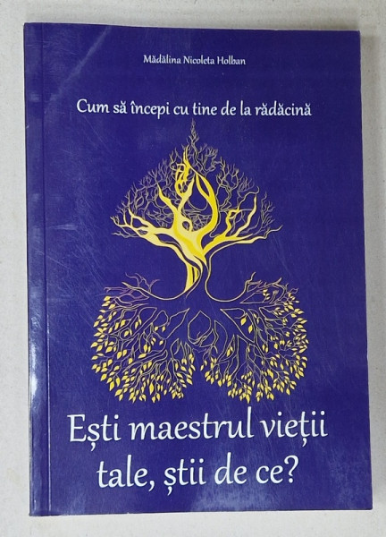 ESTI MAESTRUL VIETII TALE , STII DE CE ? CUM SA INCEPI CU TINE DE LA RADACINA de MADALINA NICOLETA HOLBAN , 2024