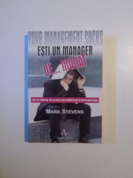 ESTI UN MANAGER DE ... MODAT DE CE TREBUIE SA - TI DECLARI RAZBOI TIE SI AFACERII TALE de MARK STEVENS , 2008