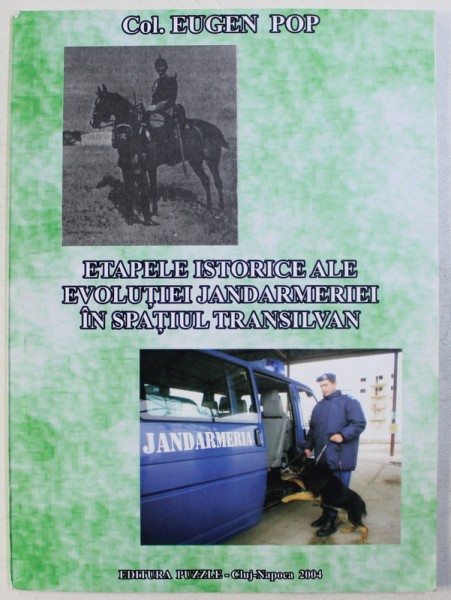 ETAPELE ISTORICE ALE EVOLUTIEI JANDARMERIEI IN SPATIUL TRANSILVAN de COL. EUGEN POP , 2004