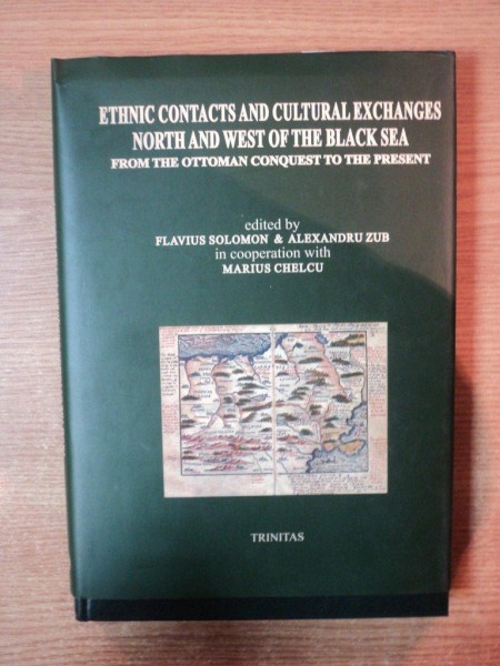 ETHNIC CONTACTS AND CULTURAL EXCHANGES NORTH AND WEST OF THE BLACK SEA FROM THE OTTOMAN CONQUEST TO THE PRESENT by FLAVIUS SOLOMON , ALEXANDRU ZUB , Iasi 2005