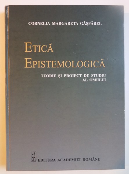 ETICA EPISTEMOLOGICA , TEORIE SI PROIECT DE STUDIU AL OMULUI de CORNELIA MARGARETA GASPAREL , 2014