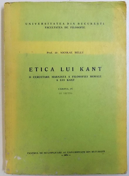ETICA LUI KANT  - O CERCETARE MARXISTA A FILOSOFIEI MORALE  A LUI KANT , CAIETUL IV de NICOLAE BELLU , 1972