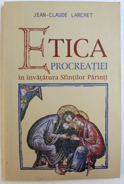 ETICA PROCREATIEI IN INVATATURA SFINTILOR PARINTI de JEAN-CLAUDE LARCHET, 2003