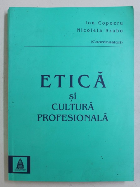 ETICA SI CULTURA PROFESIONALA , coordonatori ION COPOERU si NICOLETA SZABO , 2008