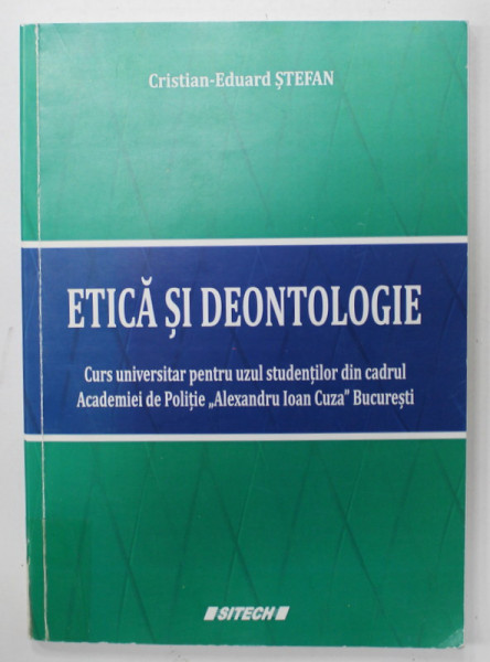 ETICA SI DEONTOLOGIE , CURS UNIVERSITAR ...ACADEMIA DE POLITIE '' A.I. CUZA ' BUCURESTI de CRISTIAN - EDUARD STEFAN , 2016