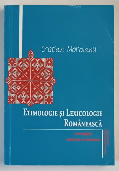 ETIMOLOGIE SI LEXICOLOGIE ROMANEASCA , CONVERGENTE SINCRONICE SI DIACRONICE de CRISTIAN MOROIANU , 2015 *DEDICATIE