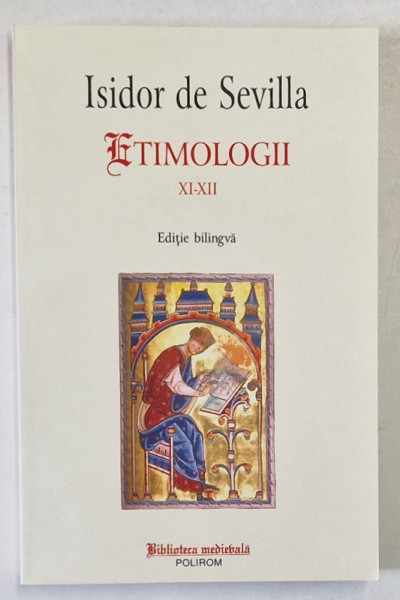 ETIMOLOGII XI - XII de ISIDOR DE SEVILLA , EDITIE BILINGVA LATINA - ROMANA , 2014