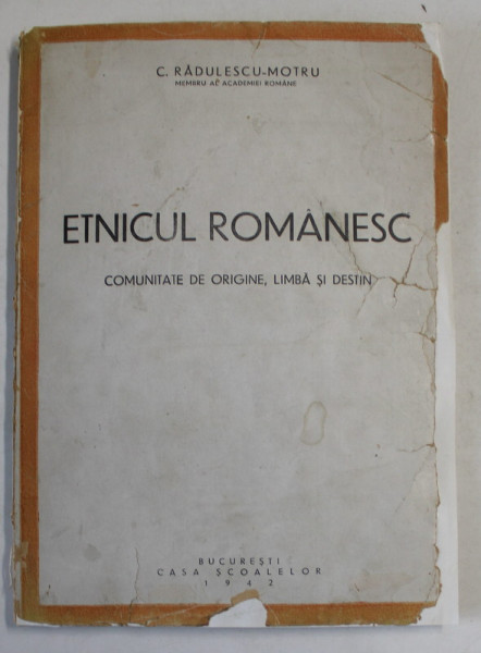 ETNICUL ROMANESC , COMUNITATE DE ORIGINE , LIMBA SI DESTIN de C. RADULESCU - MOTRU , 1942 *COPERTI REFACUTE