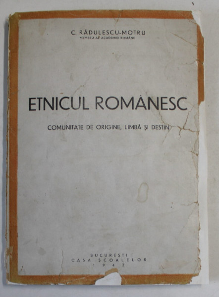 ETNICUL ROMANESC , COMUNITATE DE ORIGINE , LIMBA SI DESTIN de C. RADULESCU - MOTRU , 1942 *COPERTI REFACUTE