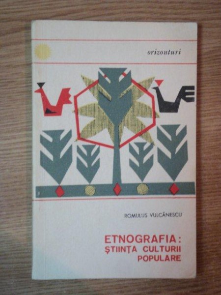 ETNOGRAFIA : STIINTA CULTURII POPULARE de ROMULUS VULCANESCU , 1966