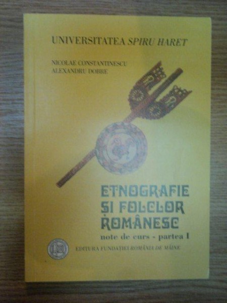 ETNOGRAFIE SI FOLCLOR ROMANESC PARTEA I de NICOLAE CONSTANTINESCU , ALEXANDRU DOBRE , 2001