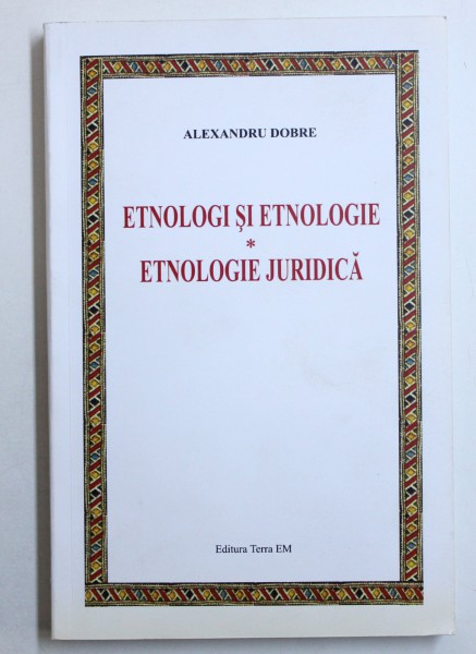 ETNOLOGI SI ETNOLOGIE / ETNOLOGIE JURIDICA de ALEXANDRU DOBRE , 2008