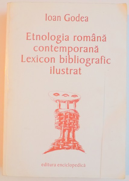 ETNOLOGIA ROMANA CONTEMPORANA , LEXICON BIBLIOGRAFIC ILUSTRAT de IOAN GODEA , 2002
