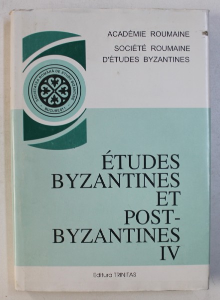 ETUDES BYZANTINES ET POST - BYZANTINES IV , recueillies et publiees par EMILIAN POPESCU et TUDOR TEOTEOI , 2001