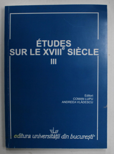 ETUDES SUR LE XVIII e SIECLE , NO. III , editori ANDREEA  VLADESCU et COMAN LUPU , 2013