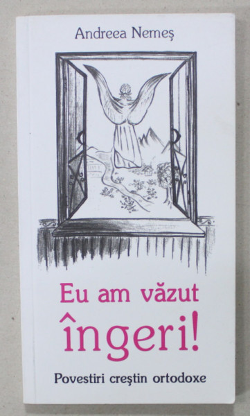 EU AM VAZUT INGERI ! POVESTIRI CRESTIN ORTODOXE de ANDREEA NEMES , 2015