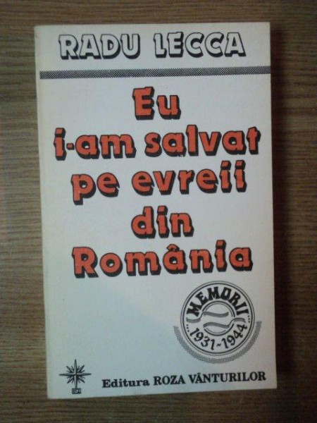 EU I - AM SALVAT PE EVREII DIN ROMANIA de RADU LECCA , Bucuresti 1994