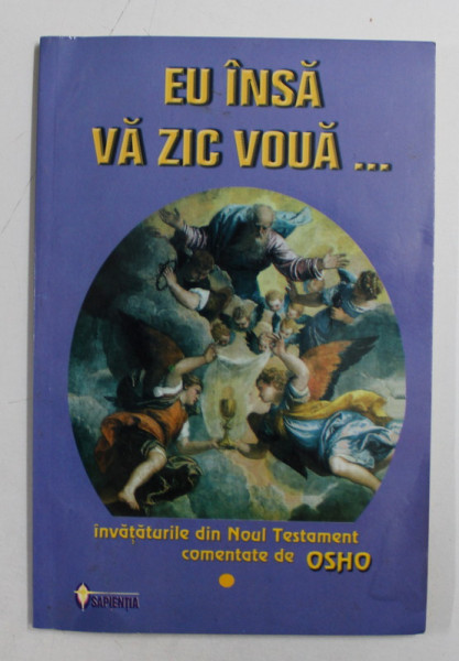 EU INSA VA ZIC VOUA ...VOLUMUL I de OSHO , INVATATURILE DIN NOUL TESTAMENT COMENTATE , 2003