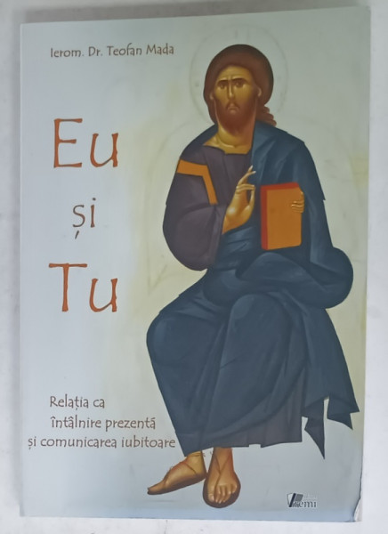 EU SI TU , RELATIA CA INTALNIRE PREZENTA SI COMUNICAREA IUBITOARE de IEROM. Dr. TEOFAN MADA , 2010
