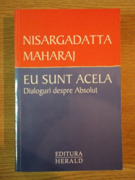 EU SUNT ACELA , DIALOGURI DESPRE ABSOLUT de NISARGADATTA MAHARAJ