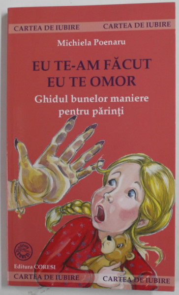 EU TE-AM FACUT , EU TE OMOR , GHIDUL BUNELOR MANIERE PENTRU PARINTI de MICHIELA POENARU , 2008 , DEDICATIE *
