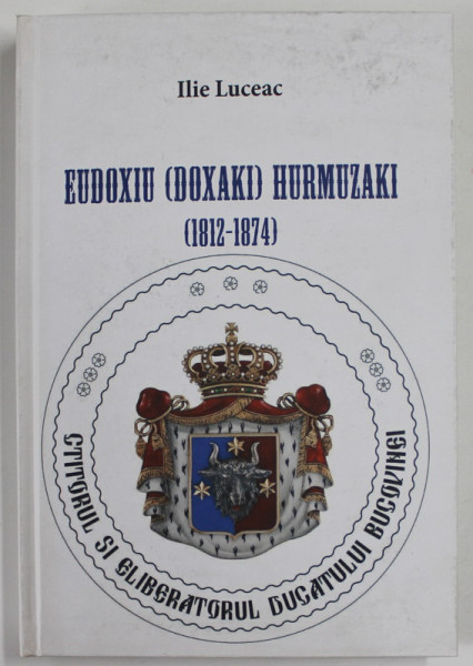 EUDOXIU ( DOXAKI) HURMUZAKI ( 1812 - 1874 ) de ILIE LUCEAC , 2015 , COPERTA CARTONATA