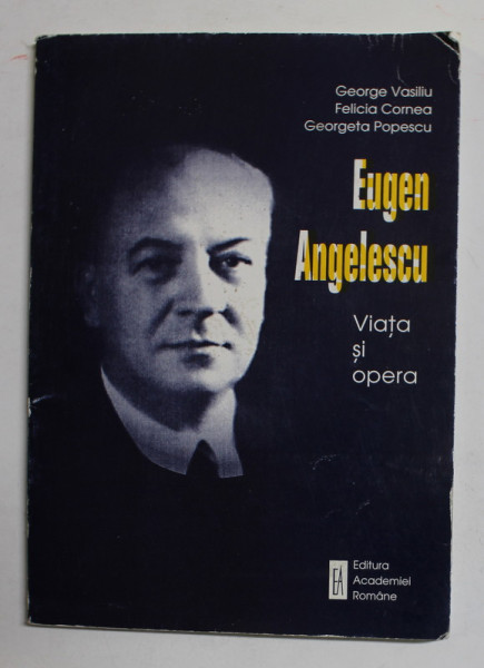 EUGEN ANGELESCU - VIATA SI OPERA de GEORGE VASILIU ...GEORGETA POPESCU , 1998