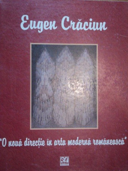 EUGEN CRACIUN- O NOUA DIRECTIE IN ARTA MODERNA ROMANEASCA  VOL.I   -2005