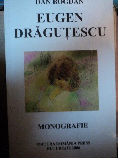 EUGEN DRAGUTESCU , RODUL EXILULUI , MONOGRAFIE ILUSTRATA - DAN BOGDAN, BUC. 2006