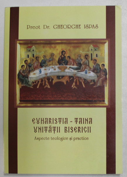 EUHARISTIA - TAINA UNITATII BISERICII - ASPECTE TEOLOGICE SI PRACTICE de GHEORGHE ISPAS , 2008