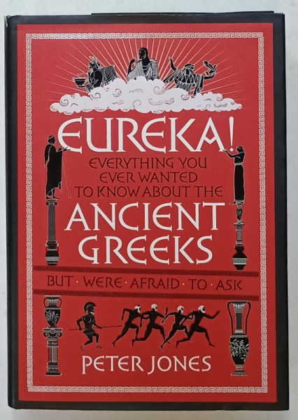 EUREKA ! EVERYTHING YOU EVER WANTED TO KNOW ABOUT THE ANCIENT GREEKS ...by PETER  JONES , 2014