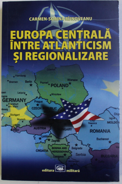 EUROPA CENTRALA INTRE ATLANTICISM SI REGIONALIZARE de CARMEN - SORINA RIJNOVEANU , 2018