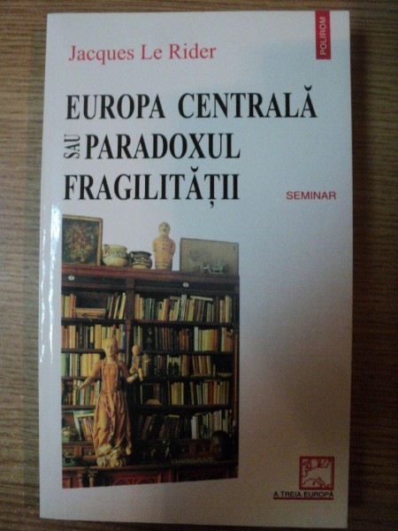 EUROPA CENTRALA SAU PARADOXUL FRAGILITATII de JACQUES LE RIDE , 2001