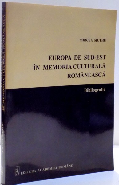 EUROPA DE SUD EST IN MEMORIA CULTURALA ROMANEASCA de MIRCEA MUTHU , 2011