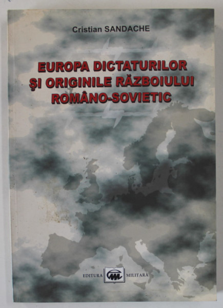 EUROPA DICTATURILOR SI ORIGINILE RAZBOIULUI ROMANO - SOVIETIC de CRISTIAN SANDACHE , 2007
