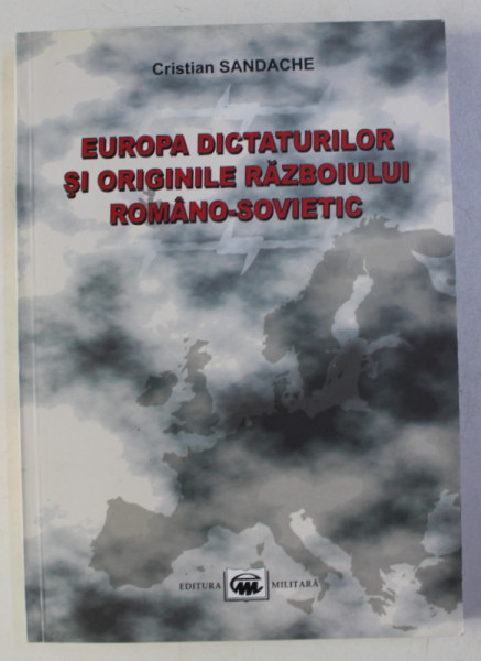 EUROPA DICTATURLIOR SI ORIGINILE RAZBOIULUI ROMANO - SOVIETIC de CRISTIAN SANDACHE , 2007