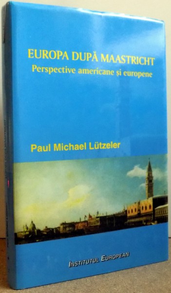 EUROPA DUPA MAASTRICHT - PERSPECTIVE AMERICANE SI EUROPENE de PAUL MICHAEL LUTZELER , 2004
