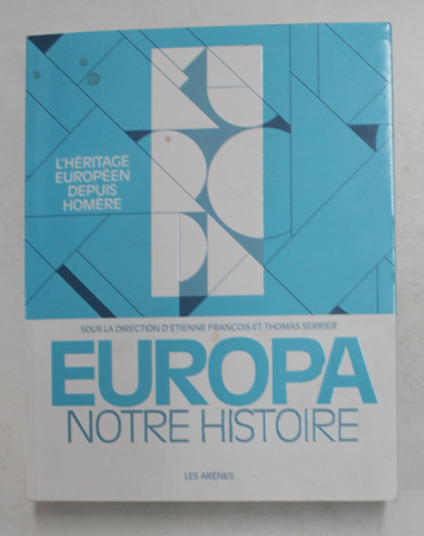 EUROPA NOTRE HISTOIRE - L 'HERTITAGE EUROPEEN DEPUIS HOMERE par ETIENNE FRANCOIS et THOMAS SERRIER , 2017
