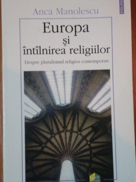 EUROPA SI INTALNIREA RELIGIILOR, DESPRE PLURALISM RELIGIOS CONTEMPORAN de Anca Manolescu