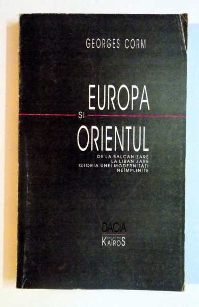 EUROPA SI ORIENTUL , DE LA BALCANIZARE LA LIBANIZARE ISTORIA UNEI MODERNITATI NEIMPLINITE de GEORGES CORM , 1999