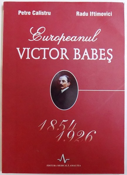 EUROPEANUL VICTOR BABES  1854 - 1926 de PETRE CALISTRU si RADU IFTIMOVICI  , 2007