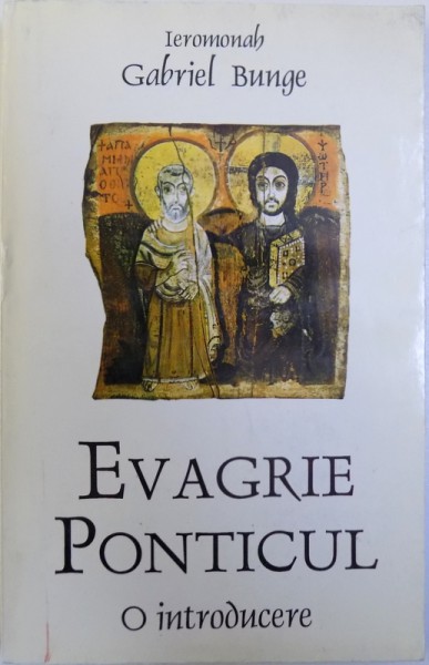 EVAGRIE PONTICUL  - O INTRODUCERE de IEROMONAH GABRIEL BUNGE , 1997