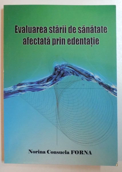 EVALUARE STARII DE SANATATE AFECTATA PRIN EDENTATIE , VOL I : EDENTATIA INTRE REALITATE SI PARADIGMA de NORINA CONSUELA FORNA , 2007