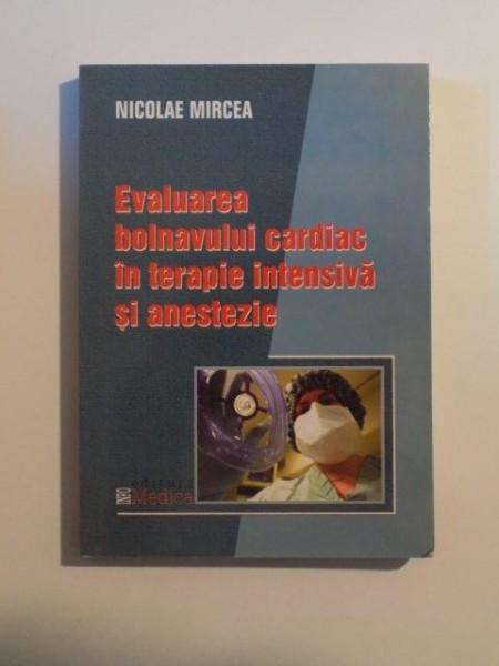 EVALUAREA BOLNAVULUI CARDIAC IN TERAPIE INTENSIVA SI ANESTEZIE de NICOLAE MIRCEA , BUCURESTI 2003